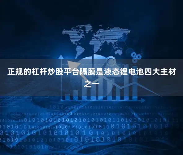 正规的杠杆炒股平台隔膜是液态锂电池四大主材之一