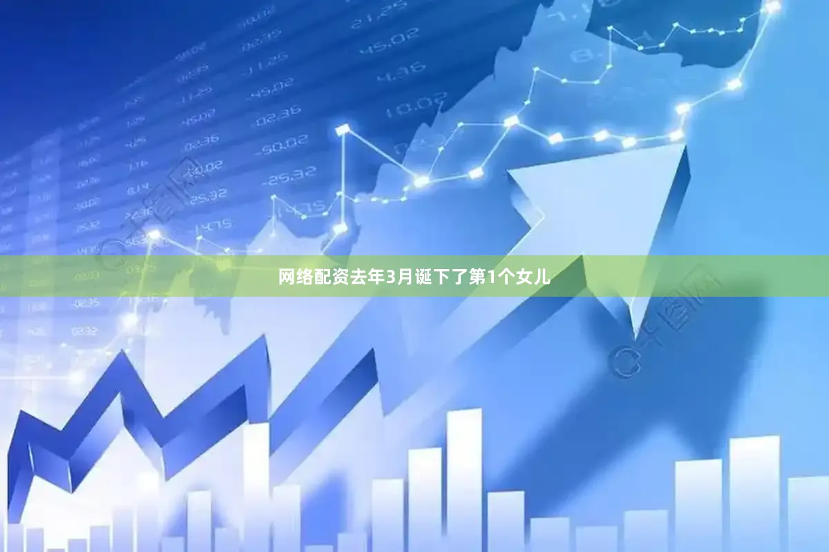 网络配资去年3月诞下了第1个女儿