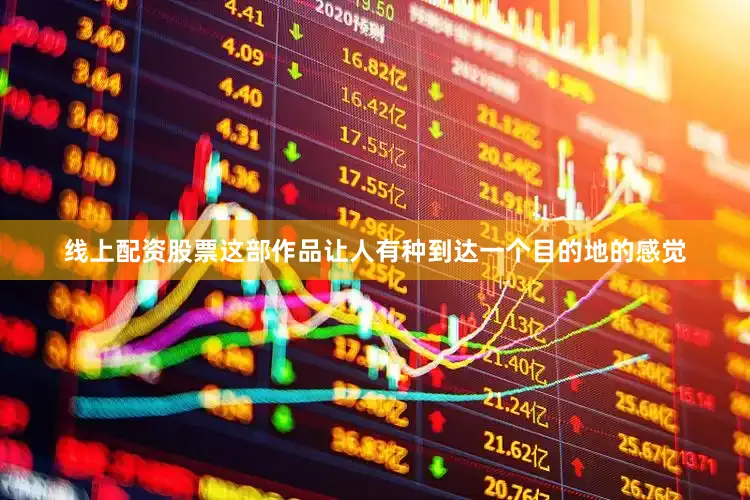 线上配资股票这部作品让人有种到达一个目的地的感觉
