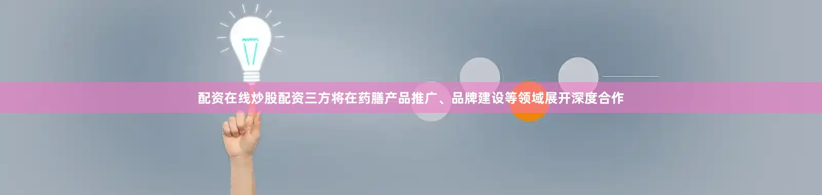 配资在线炒股配资三方将在药膳产品推广、品牌建设等领域展开深度合作