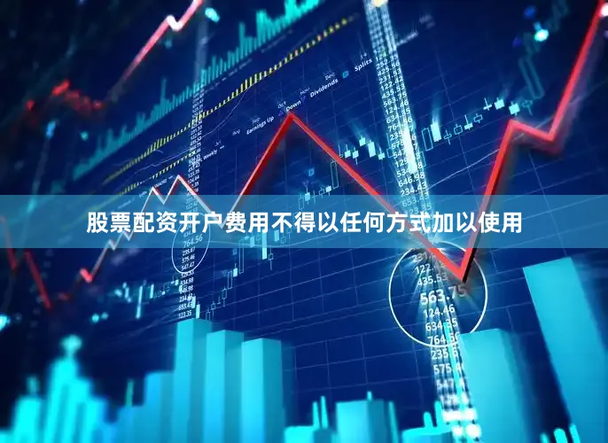 股票配资开户费用不得以任何方式加以使用