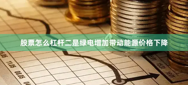 股票怎么杠杆二是绿电增加带动能源价格下降