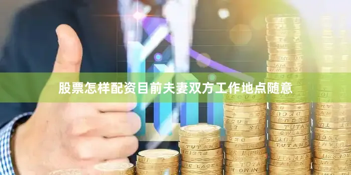 股票怎样配资目前夫妻双方工作地点随意