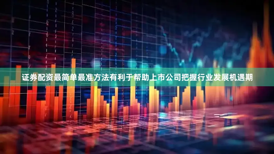 证券配资最简单最准方法有利于帮助上市公司把握行业发展机遇期