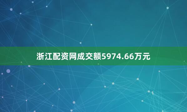 浙江配资网成交额5974.66万元