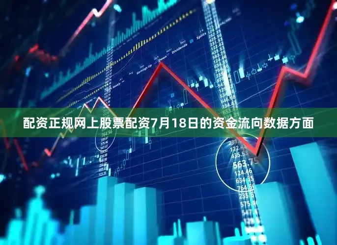 配资正规网上股票配资7月18日的资金流向数据方面