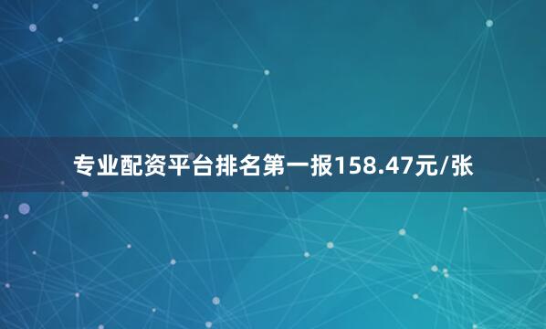 专业配资平台排名第一报158.47元/张