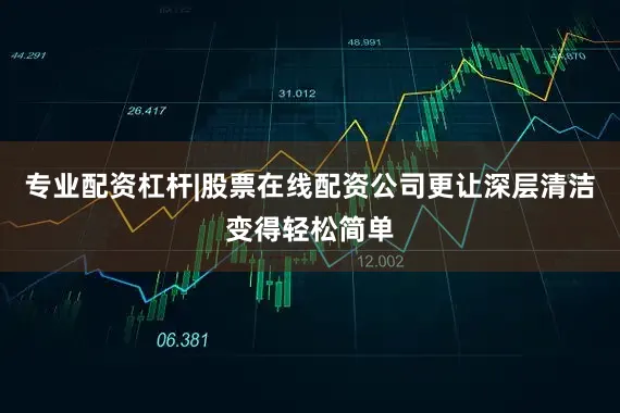 专业配资杠杆|股票在线配资公司更让深层清洁变得轻松简单