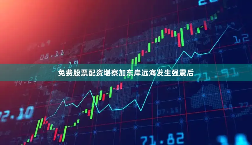 免费股票配资堪察加东岸远海发生强震后