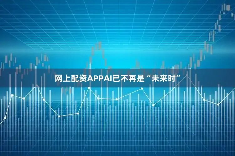 网上配资APPAI已不再是“未来时”