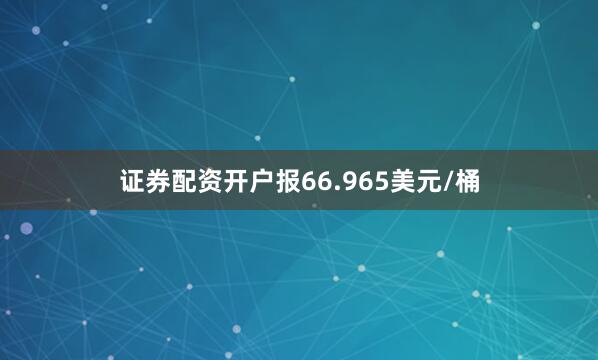 证券配资开户报66.965美元/桶