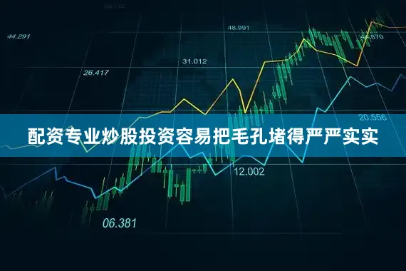 配资专业炒股投资容易把毛孔堵得严严实实