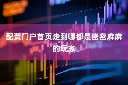 配资门户首页走到哪都是密密麻麻的玩家