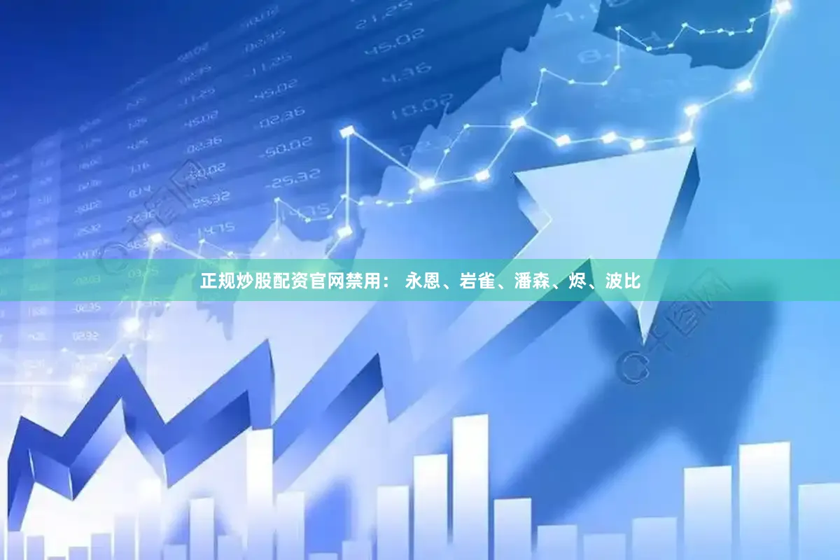 正规炒股配资官网禁用： 永恩、岩雀、潘森、烬、波比