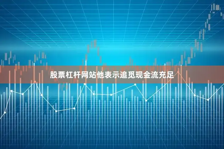 股票杠杆网站　　他表示追觅现金流充足