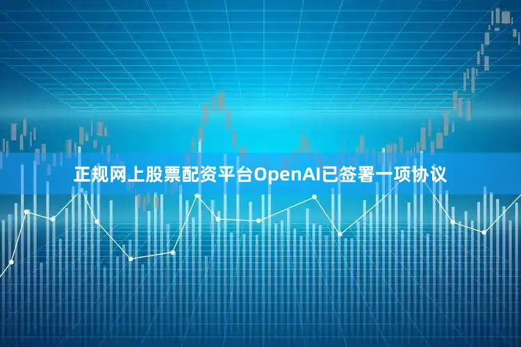 正规网上股票配资平台OpenAI已签署一项协议