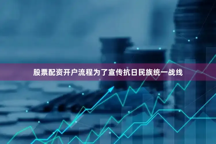 股票配资开户流程为了宣传抗日民族统一战线