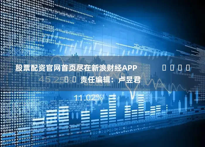股票配资官网首页尽在新浪财经APP            						责任编辑：卢昱君
