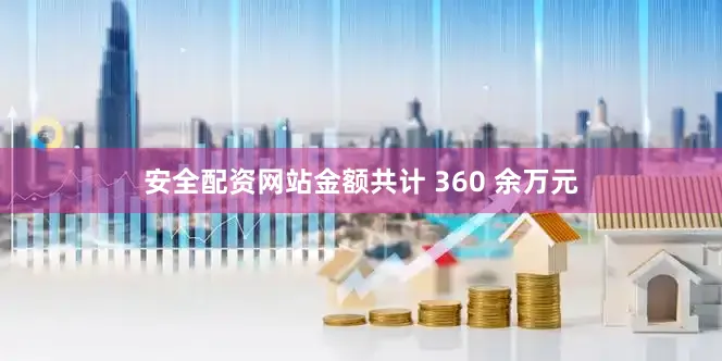 安全配资网站金额共计 360 余万元