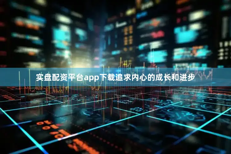 实盘配资平台app下载追求内心的成长和进步