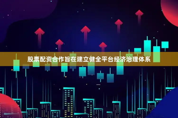 股票配资合作旨在建立健全平台经济治理体系