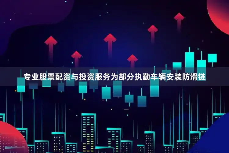 专业股票配资与投资服务为部分执勤车辆安装防滑链