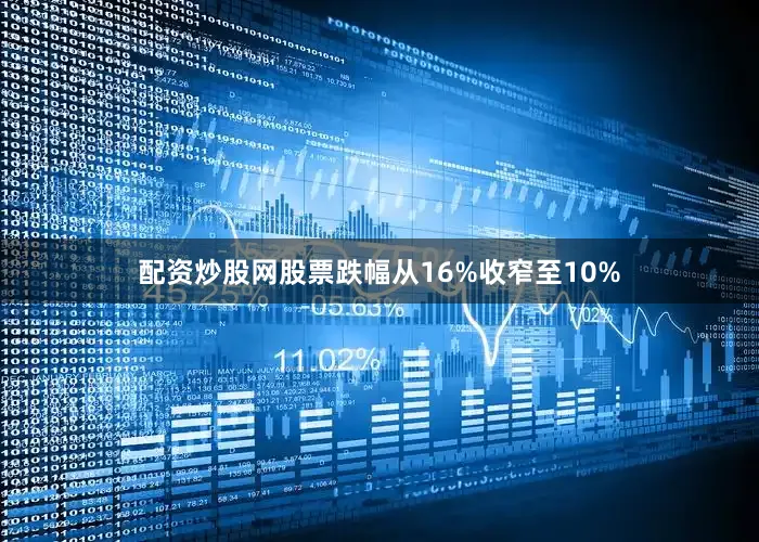 配资炒股网股票跌幅从16%收窄至10%