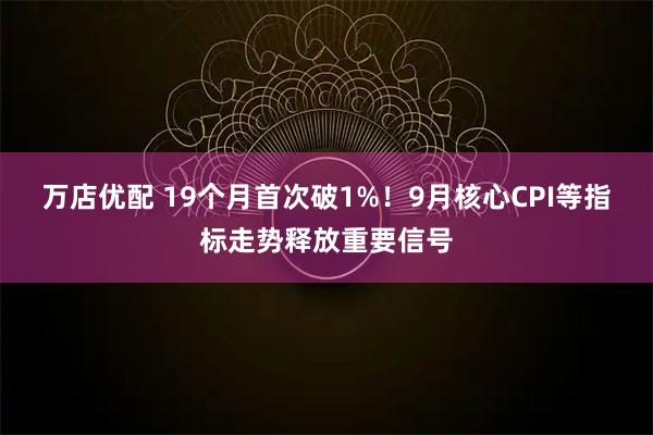 万店优配 19个月首次破1%！9月核心CPI等指标走势释放重要信号