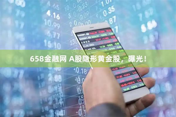 658金融网 A股隐形黄金股，曝光！