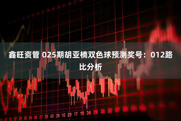 鑫旺资管 025期胡亚楠双色球预测奖号：012路比分析