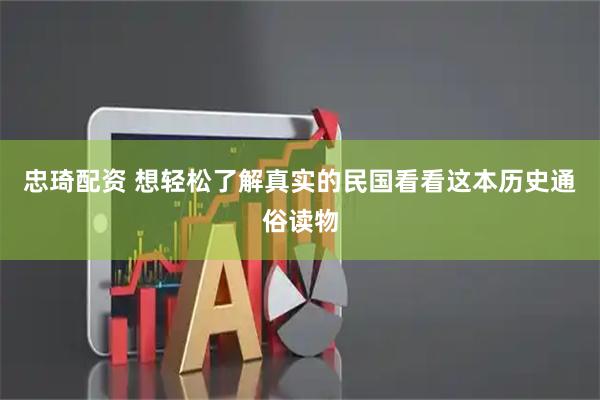 忠琦配资 想轻松了解真实的民国看看这本历史通俗读物