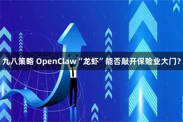 九八策略 OpenClaw“龙虾”能否敲开保险业大门？