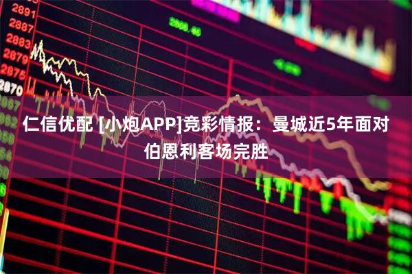 仁信优配 [小炮APP]竞彩情报：曼城近5年面对伯恩利客场完胜