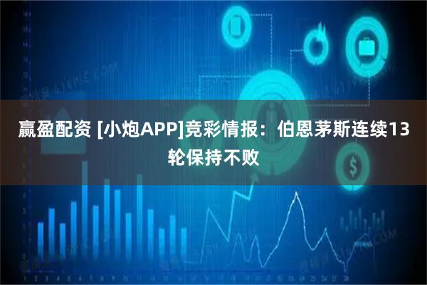 赢盈配资 [小炮APP]竞彩情报：伯恩茅斯连续13轮保持不败