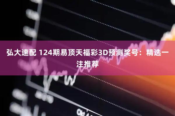 弘大速配 124期易顶天福彩3D预测奖号：精选一注推荐