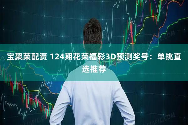 宝聚荣配资 124期花荣福彩3D预测奖号：单挑直选推荐