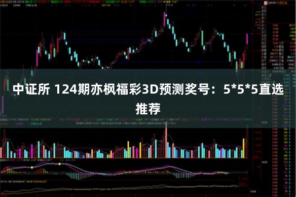 中证所 124期亦枫福彩3D预测奖号：5*5*5直选推荐