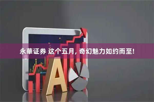 永華证券 这个五月, 奇幻魅力如约而至!