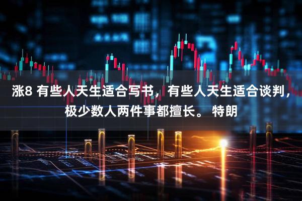 涨8 有些人天生适合写书，有些人天生适合谈判，极少数人两件事都擅长。 特朗