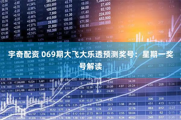 宇奇配资 069期大飞大乐透预测奖号：星期一奖号解读