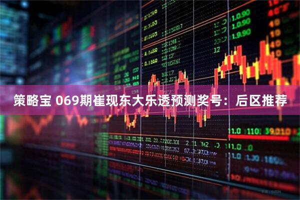 策略宝 069期崔现东大乐透预测奖号：后区推荐