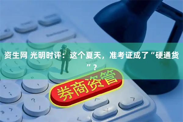 资生网 光明时评：这个夏天，准考证成了“硬通货”？